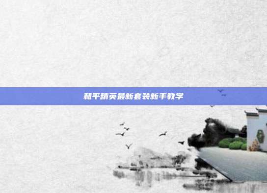 和平精英最新套装新手教学