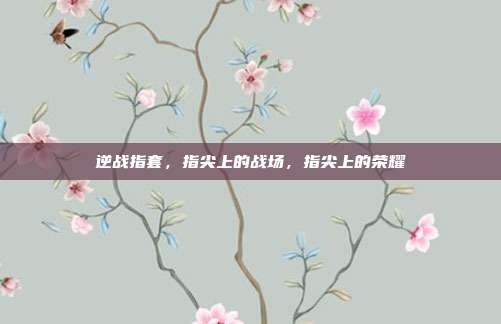 逆战指套，指尖上的战场，指尖上的荣耀