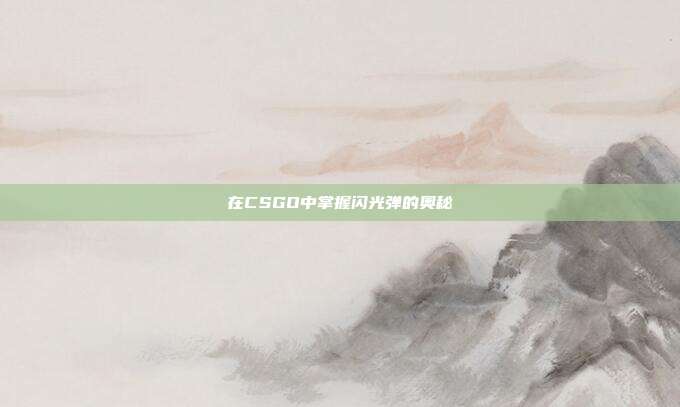 在CSGO中掌握闪光弹的奥秘