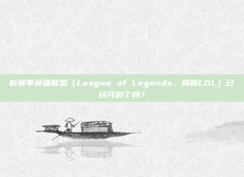 新赛季英雄联盟(League of Legends,简称LOL)已经开启了吗?