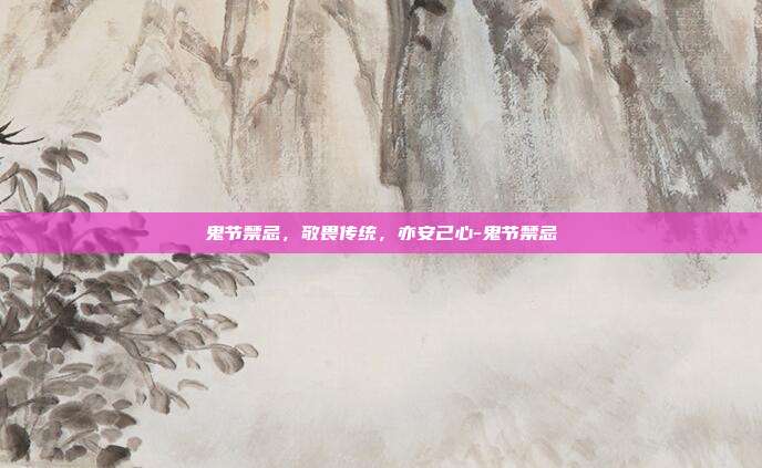 鬼节禁忌,敬畏传统,亦安己心-鬼节禁忌
