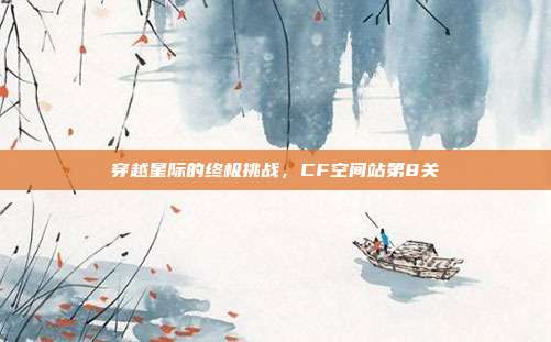 穿越星际的终极挑战，CF空间站第8关