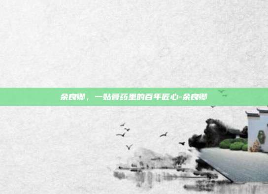 余良卿,一贴膏药里的百年匠心-余良卿