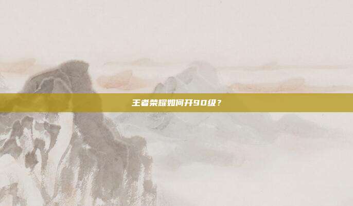 王者荣耀如何开90级?