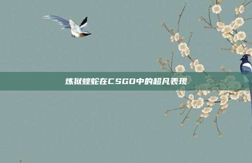 炼狱蝰蛇在CSGO中的超凡表现
