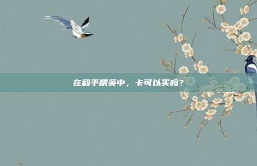在和平精英中,卡可以买吗?
