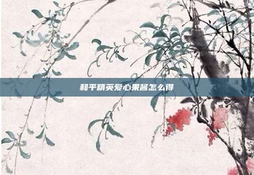 和平精英爱心果酱怎么得