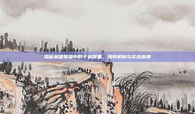 揭秘英雄联盟中的干锅装备，独特机制与实战应用