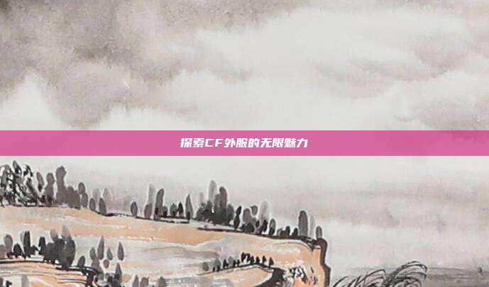 探索CF外服的无限魅力