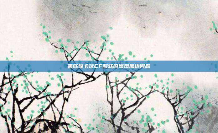 集成显卡玩CF游戏时出现黑边问题