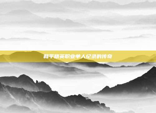 和平精英职业单人纪录的传奇