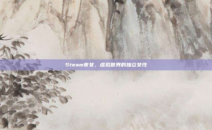 Steam夜女,虚拟世界的独立女性