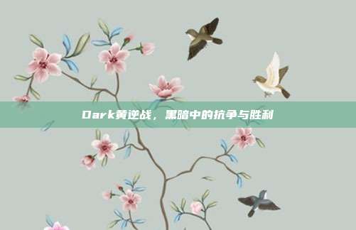 Dark黄逆战，黑暗中的抗争与胜利