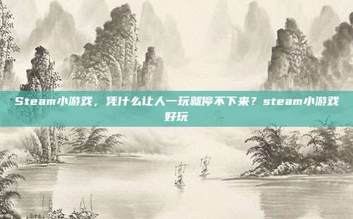 Steam小游戏,凭什么让人一玩就停不下来?steam小游戏好玩