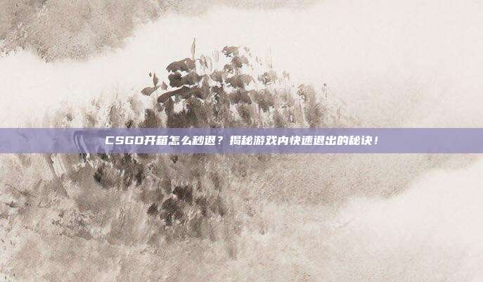 CSGO开箱怎么秒退?揭秘游戏内快速退出的秘诀!