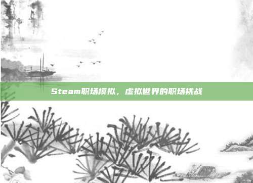 Steam职场模拟,虚拟世界的职场挑战