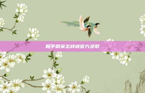 和平精英怎样被官方录取