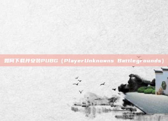如何下载并安装PUBG（PlayerUnknowns Battlegrounds）