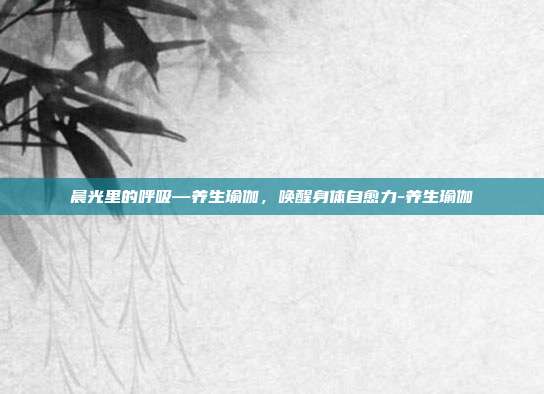 晨光里的呼吸—养生瑜伽,唤醒身体自愈力-养生瑜伽