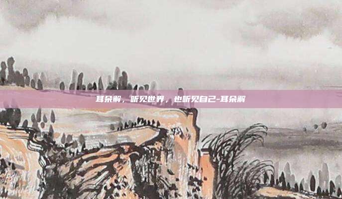 耳朵解，听见世界，也听见自己-耳朵解