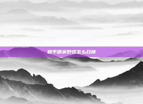 和平精英野怪怎么召唤