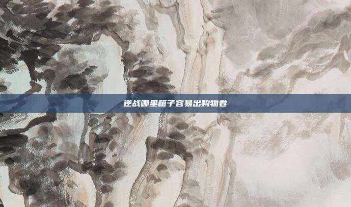 逆战哪里箱子容易出购物卷