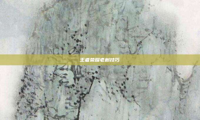 王者荣耀老树技巧