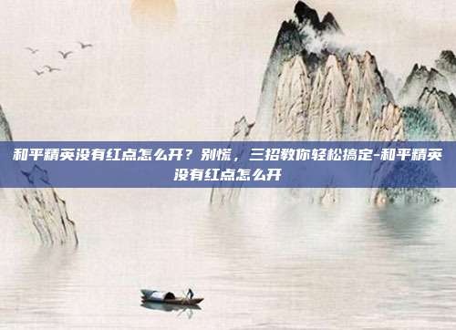 和平精英没有红点怎么开?别慌,三招教你轻松搞定-和平精英没有红点怎么开