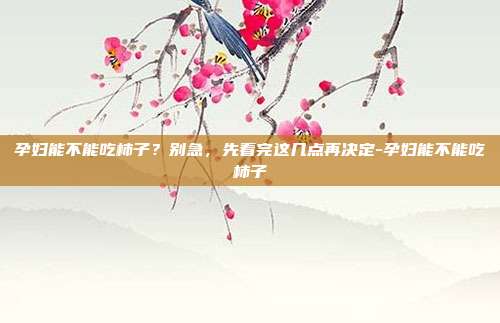 孕妇能不能吃柿子?别急,先看完这几点再决定-孕妇能不能吃柿子