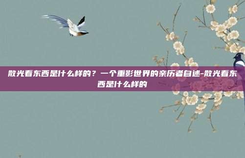 散光看东西是什么样的?一个重影世界的亲历者自述-散光看东西是什么样的