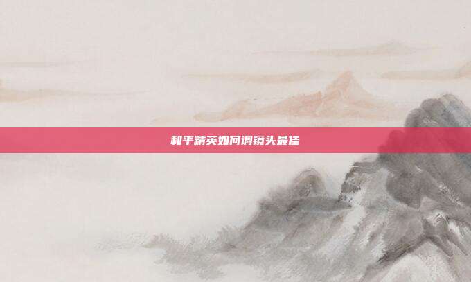 和平精英如何调镜头最佳