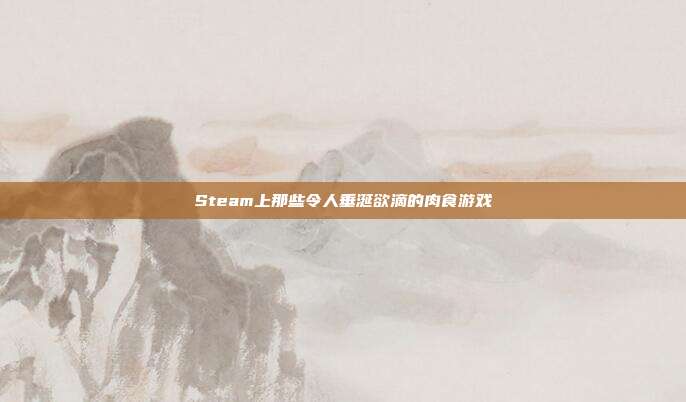 Steam上那些令人垂涎欲滴的肉食游戏