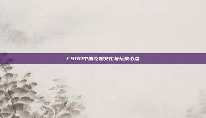 CSGO中的吃鸡文化与玩家心态