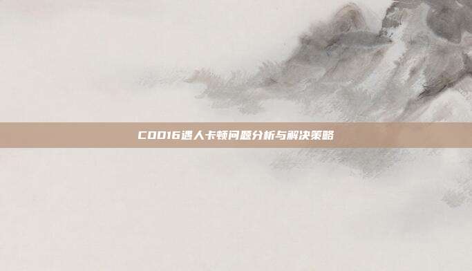 COD16遇人卡顿问题分析与解决策略