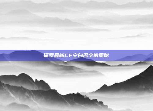 探索最新CF空白名字的奥秘