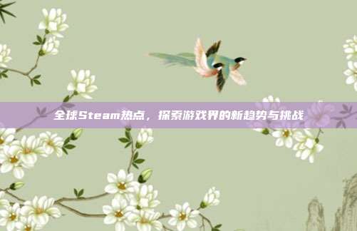 全球Steam热点,探索游戏界的新趋势与挑战