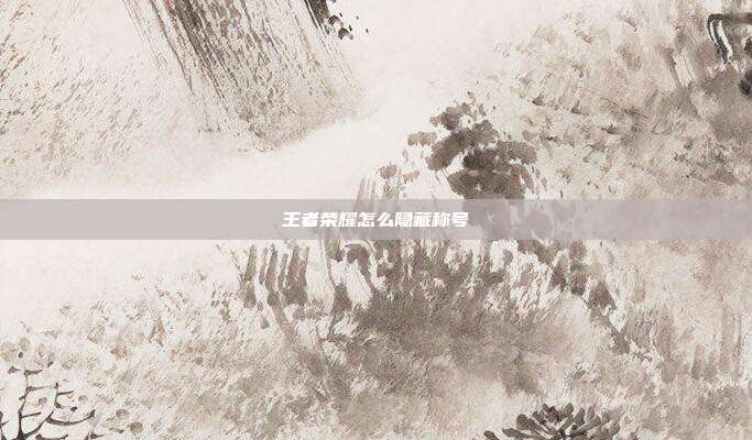 王者荣耀怎么隐藏称号