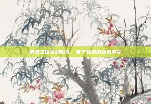 未来之役晃动镜头，电子竞技的视觉革命
