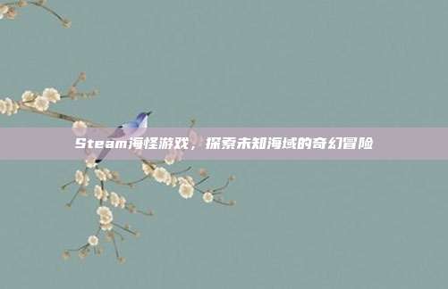 Steam海怪游戏,探索未知海域的奇幻冒险