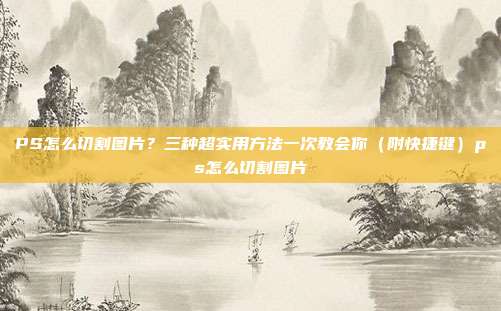 PS怎么切割图片?三种超实用方法一次教会你(附快捷键)ps怎么切割图片