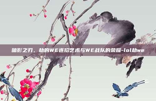 暗影之刃,劫的WE连招艺术与WE战队的荣耀-lol劫we