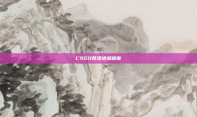 CSGO荒漠迷城烟幕