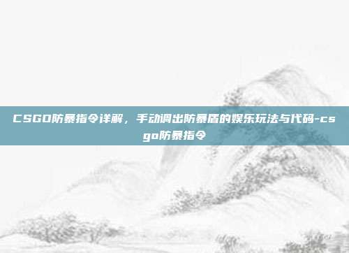 CSGO防暴指令详解，手动调出防暴盾的娱乐玩法与代码-csgo防暴指令