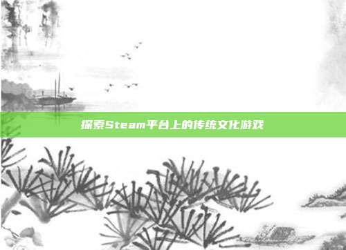 探索Steam平台上的传统文化游戏