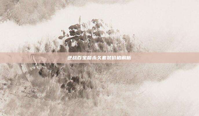 逆战百宝箱永久套装价格解析