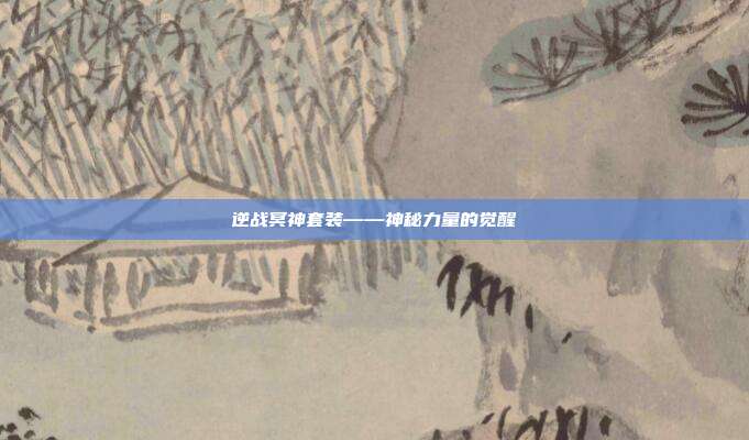 逆战冥神套装——神秘力量的觉醒
