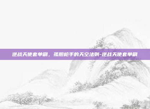 逆战天使套单刷,孤胆枪手的天空法则-逆战天使套单刷