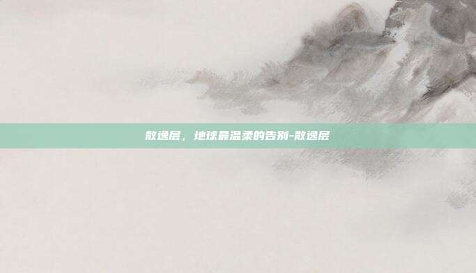 散逸层，地球最温柔的告别-散逸层