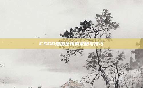 CSGO增加金钱的策略与技巧