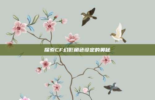 探索CF幻影角色设定的奥秘